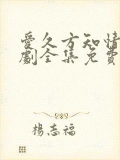 爱久方知情深短剧全集免费观看