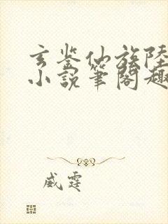 玄鉴仙族陆江仙小说笔阁趣