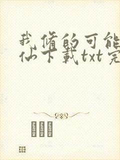 我修的可能是假仙下载txt完整版
