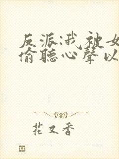 反派:我被女主偷听心声以后