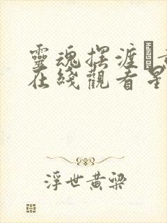 灵魂摆渡·黄泉在线观看星辰