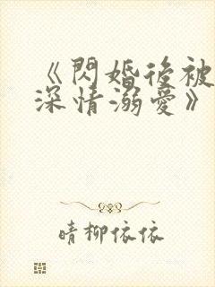 《闪婚后被老公深情溺爱》