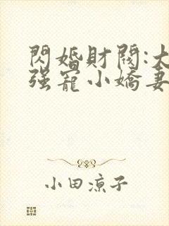 闪婚财阀:大叔强宠小娇妻小说读