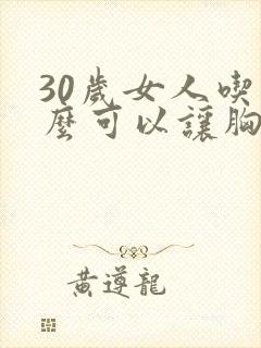 30岁女人吃什么可以让胸部变大