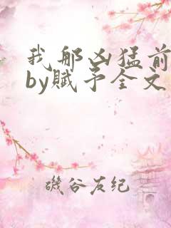 我那凶猛前男友by赋予全文免费阅读