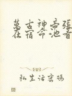 万古神帝张若尘在宿命池看到了什么