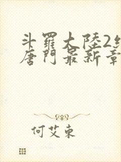 斗罗大陆2绝世唐门最新章节笔趣阁