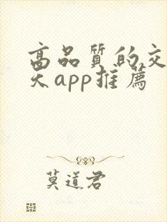 高品质的交友聊天app推荐