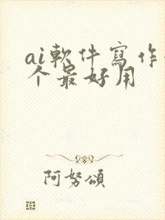 ai软件写作哪个最好用