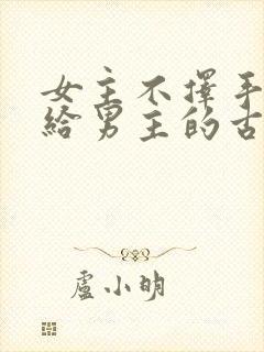 女主不择手段嫁给男主的古言
