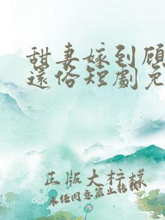 甜妻嫁到顾少快还俗短剧免费观看