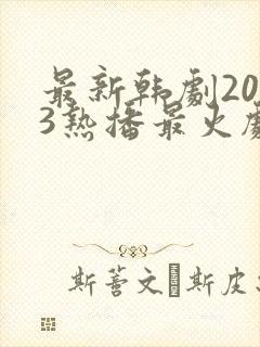 最新韩剧2023热播最火剧有哪些