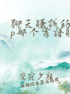 聊天赚钱的app哪个靠谱赚钱还快
