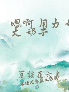 嗯啊 用力 好大 奶子