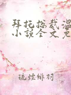 拜托总裁温柔点小说全文免费阅读