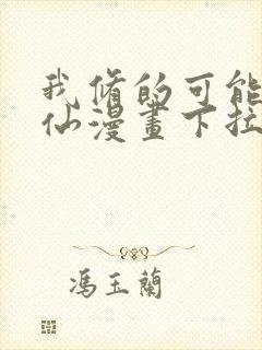 我修的可能是假仙漫画下拉式