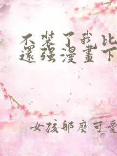 不装了我比英雄还强漫画下拉式