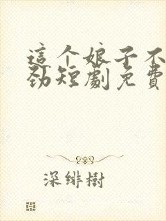 这个娘子不太对劲短剧免费观看