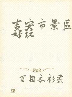 吉安市景区哪里好玩
