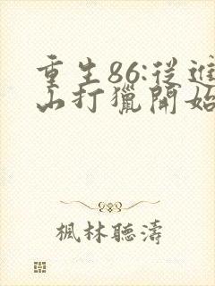 重生86:从进山打猎开始发家致富全集