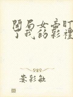开局女帝盯上我了我的彩礼