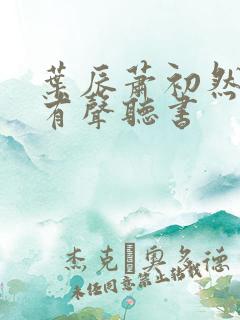 叶辰萧初然小说有声听书