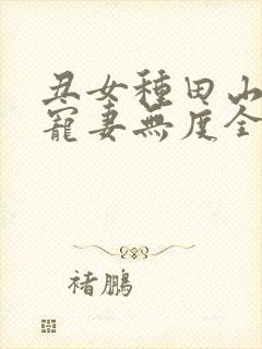 丑女种田山里汉宠妻无度全文免费阅读
