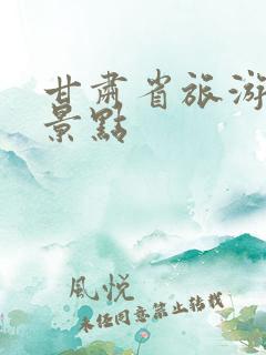甘肃省旅游十大景点