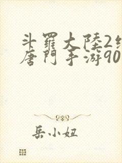 斗罗大陆2绝世唐门手游90级