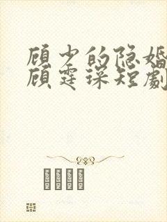 顾少的隐婚罪妻顾霆琛短剧