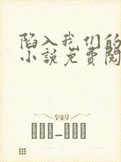 陷入我们的热恋小说免费阅读免费