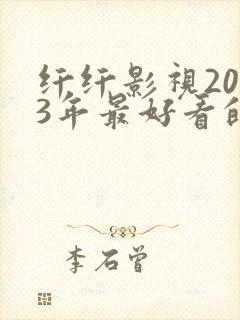 纤纤影视2023年最好看的电视剧是