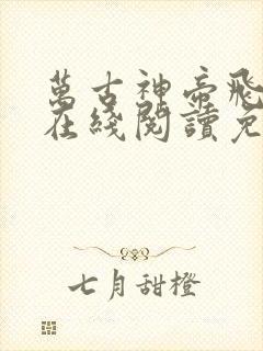 万古神帝飞天鱼在线阅读免费