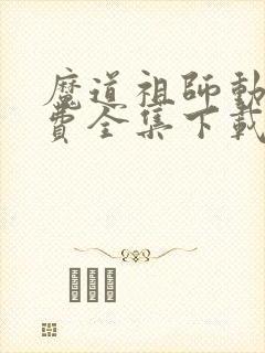 魔道祖师动漫免费全集下载