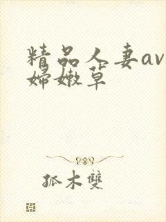 精品人妻av少妇嫩草