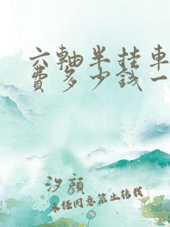 六轴半挂车高速费多少钱一公里