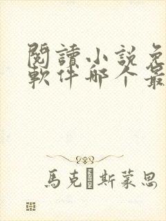 阅读小说免费的软件哪个最好