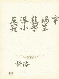 反派亲妈穿成团宠小学生