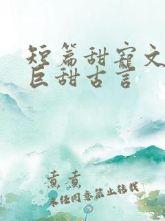 短篇甜宠文推荐巨甜古言