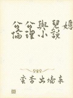 公公与儿媳妇的伦理小说