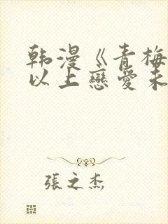 韩漫《青梅竹马以上恋爱未满》