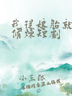 我从娘胎就开始修炼短剧