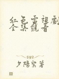 红色电视剧免费全集观看