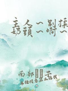 主人～别揉了～奶头～啊～嗯啊