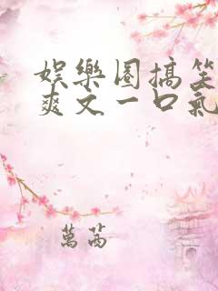 娱乐圈搞笑推文爽文一口气看完