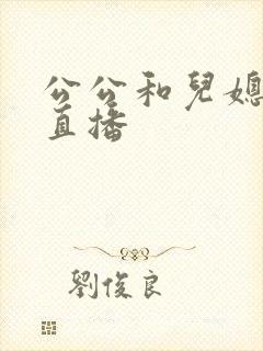 公公和儿媳在线直播