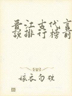 晋江古代言情小说排行榜前十名