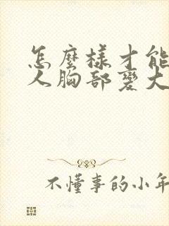 怎么样才能让女人胸部变大