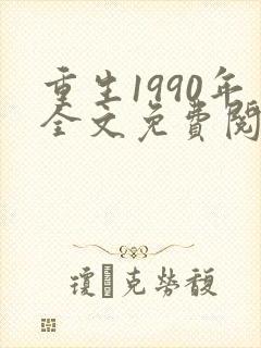 重生1990年全文免费阅读