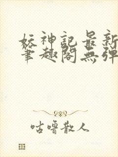 妖神记最新章节笔趣阁无弹窗